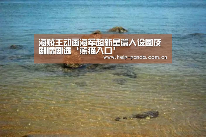 海贼王动画海军超新星篇人设图及剧情剧透‘熊猫入口’(图2) 熊猫体育平台