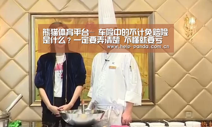 熊猫体育平台-
车险中的不计免赔险是什么?一定要弄清楚 不懂就要亏损了(图2) 熊猫体育官网