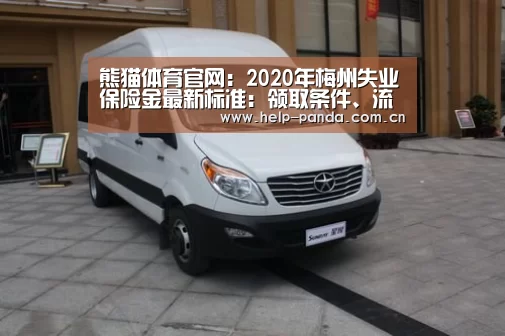 熊猫体育官网:2020年梅州失业保险金最新标准:领取条件、流程、多少钱(图1) 熊猫体育app