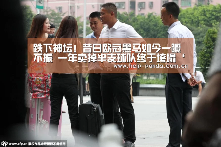 跌下神坛!昔日欧冠黑马如今一蹶不振 一年卖掉半支球队终于垮塌‘熊猫入口’(图3) 熊猫入口